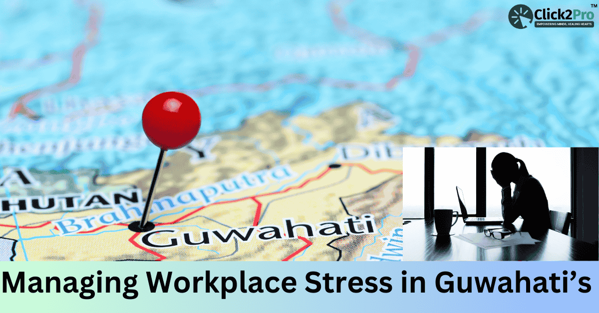 Managing Workplace Stress in Guwahati’s Expanding Industries - Click2Pro mental health support