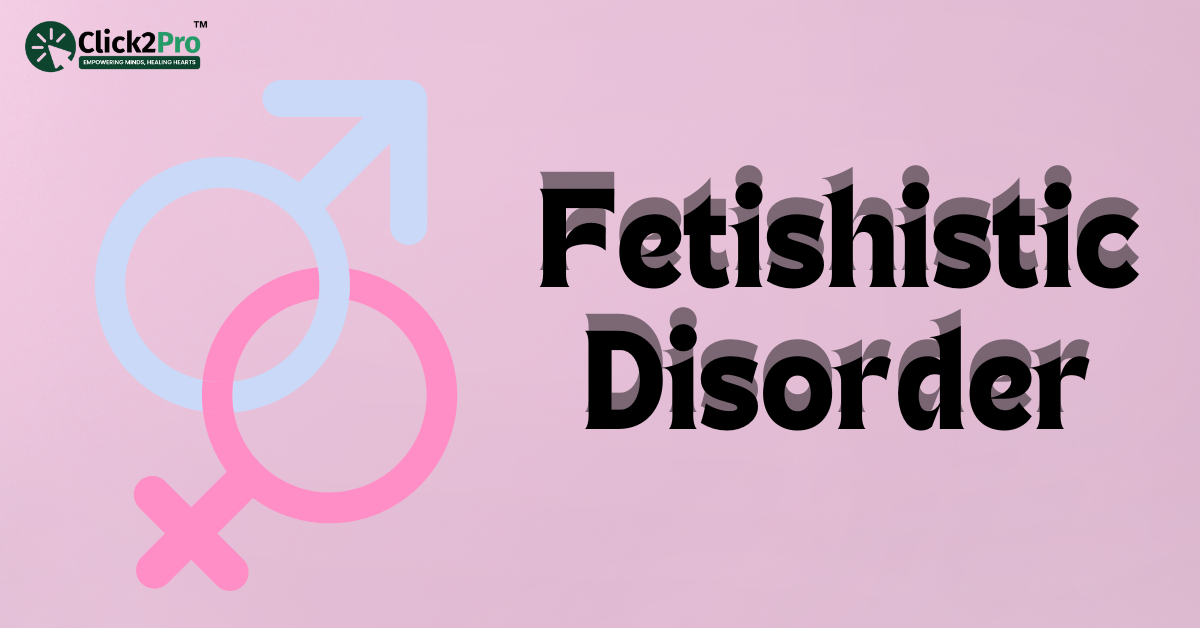 Fetishistic Disorder: Learn Symptoms, Causes, Diagnosis, and Treatment with Click2Pro Insights