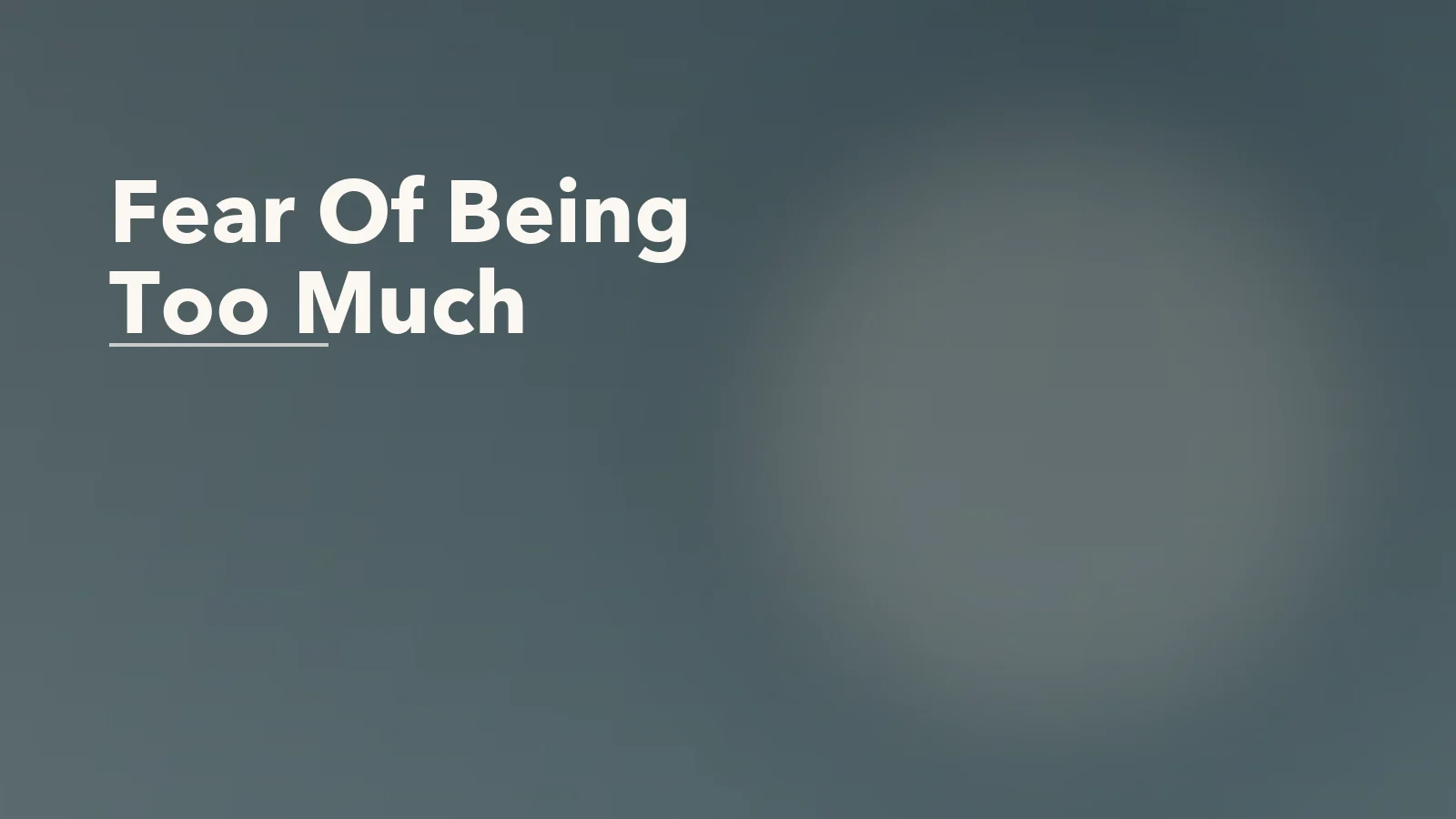 Editorial blog cover with the words 'Fear Of Being Too Much' for an article about fear of being too much in relationships: why needs get hidden.