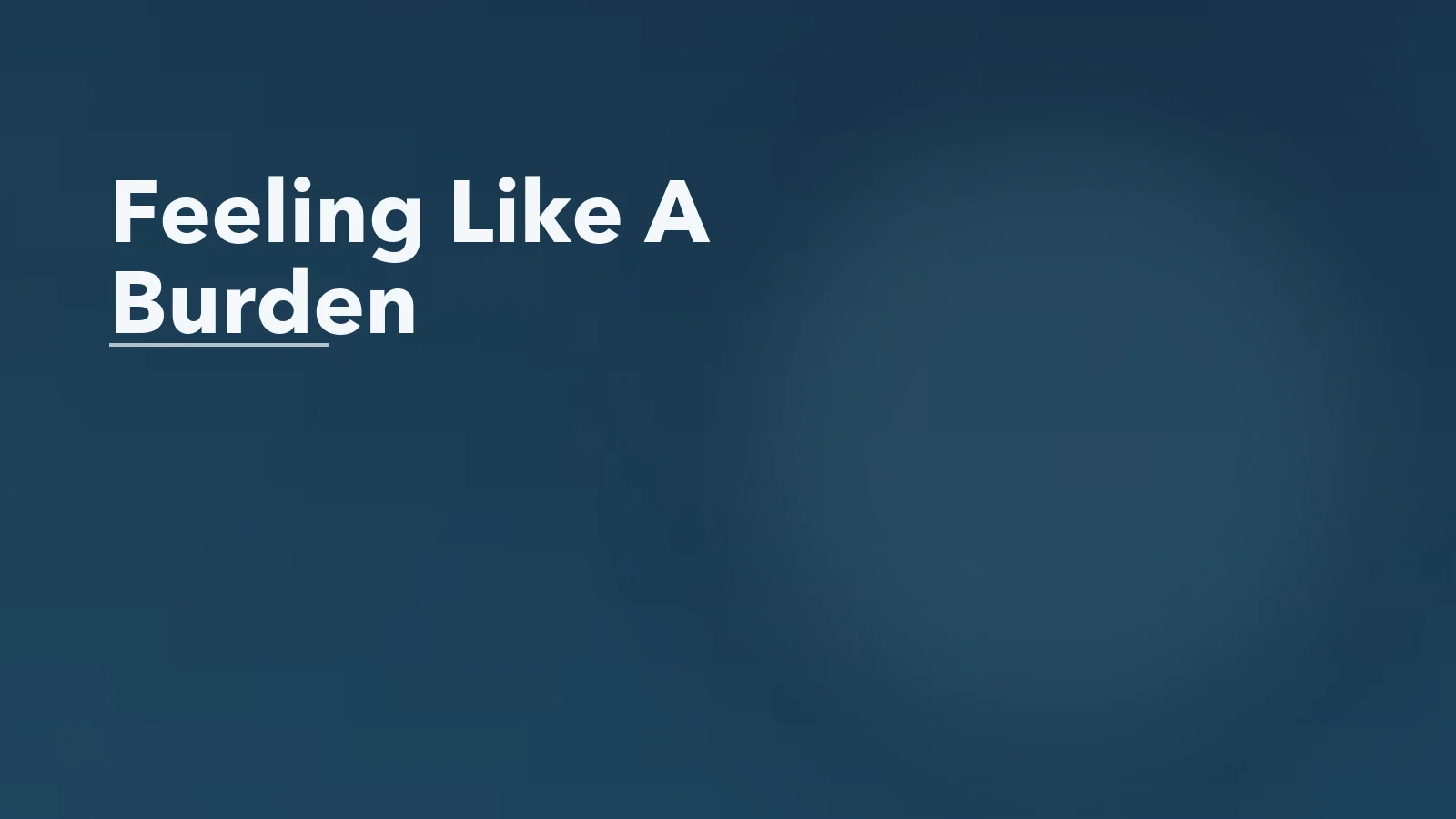 Editorial blog cover with the words 'Feeling Like A Burden' for an article about feeling like a burden even when people love you.