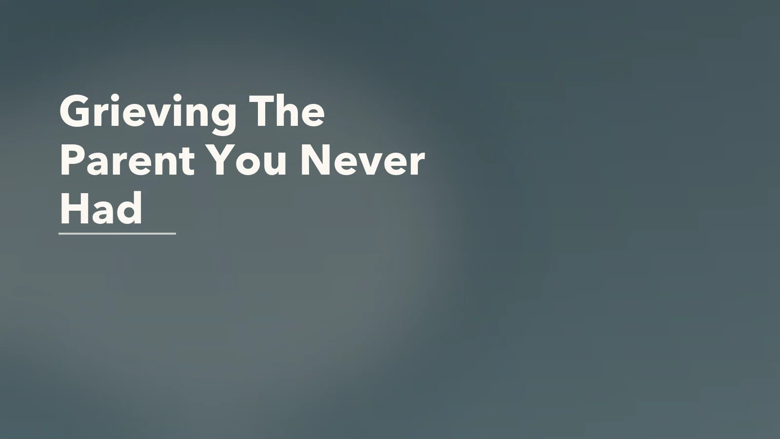 Editorial blog cover with the words 'Grieving The Parent You Never Had' for an article about grieving the parent you needed but never had.