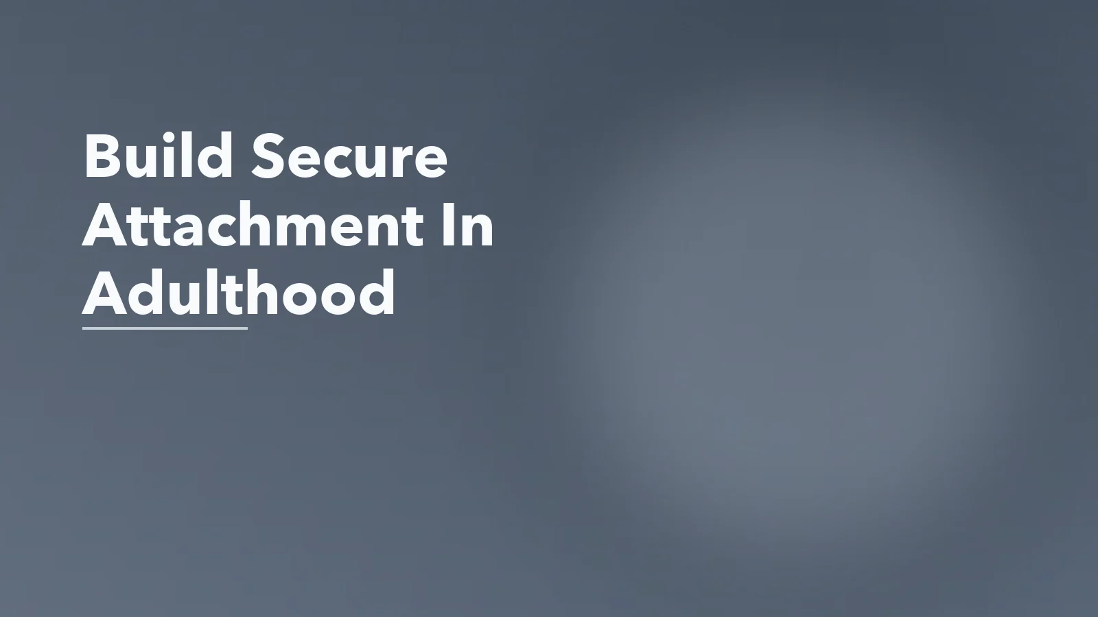 Editorial blog cover with the words 'Build Secure Attachment In Adulthood' for an article about how secure attachment is built in adulthood, not just childhood.