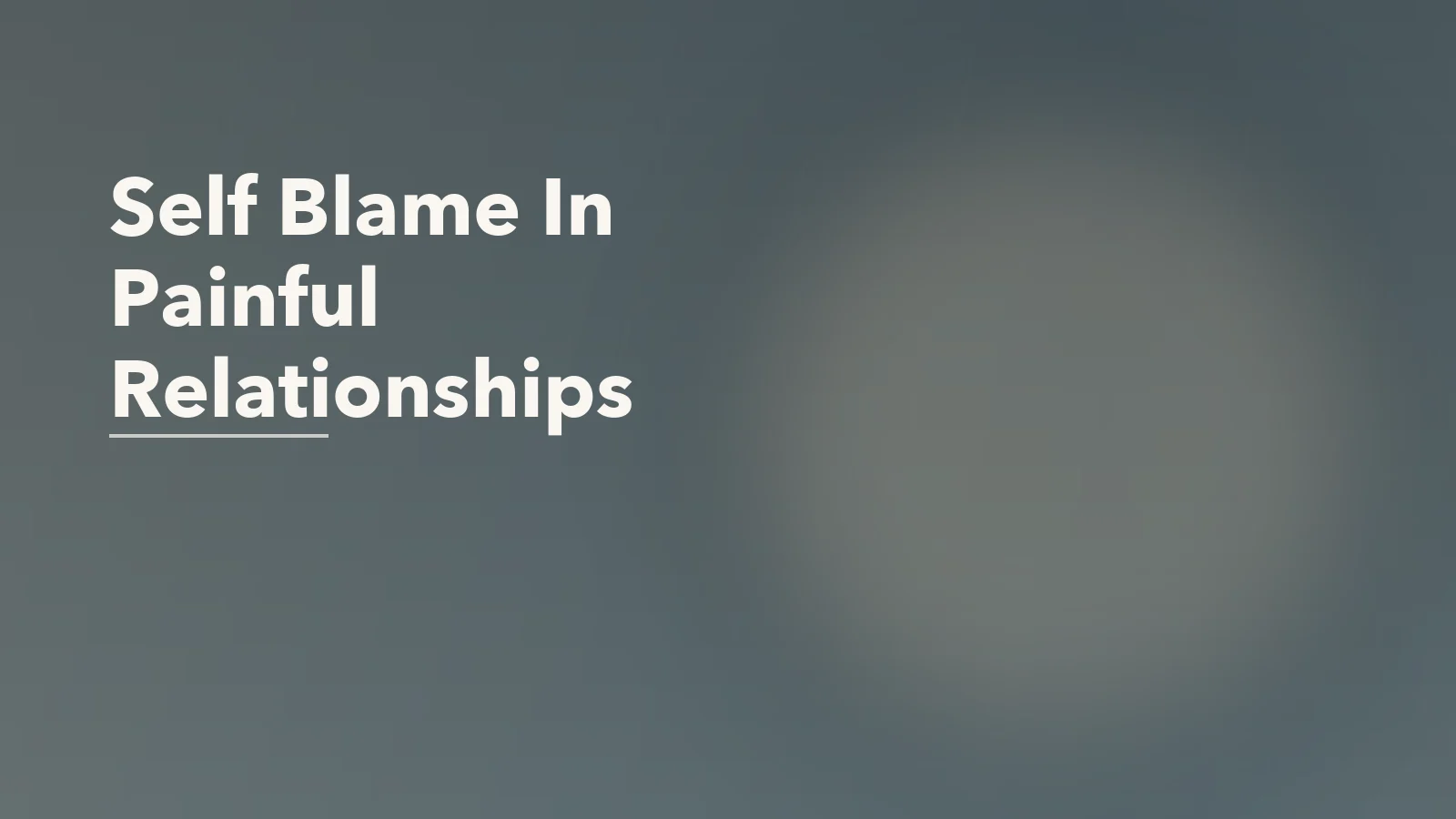 Editorial blog cover with the words 'Self Blame In Painful Relationships' for an article about how self-blame keeps people stuck in painful relationships.