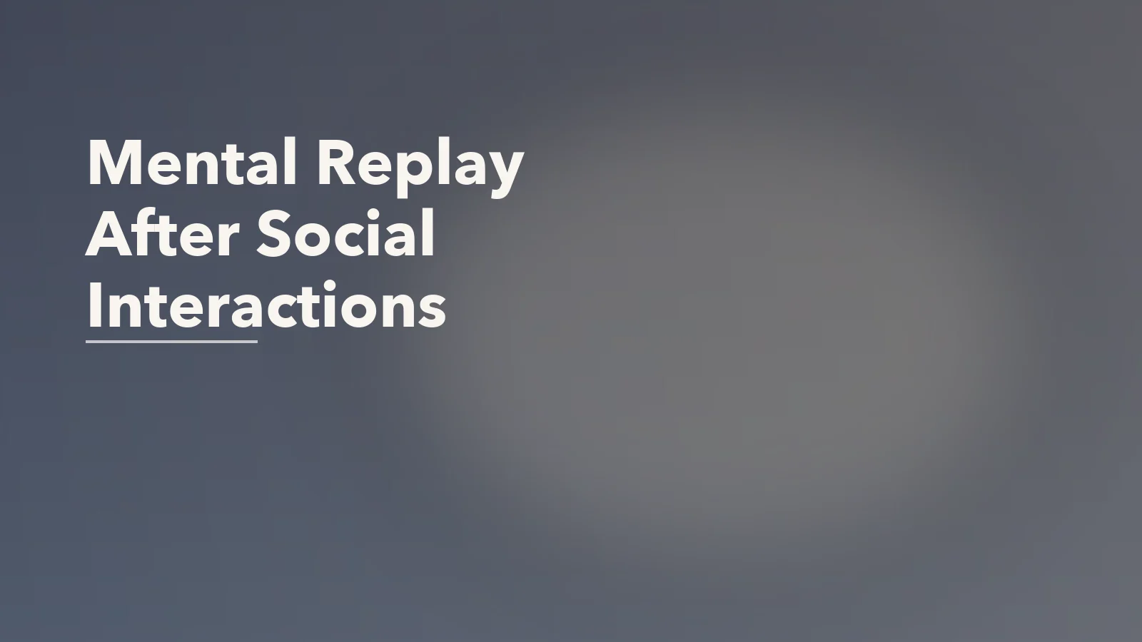 Editorial blog cover with the words 'Mental Replay After Social Interactions' for an article about how to reduce mental replay after social interactions.