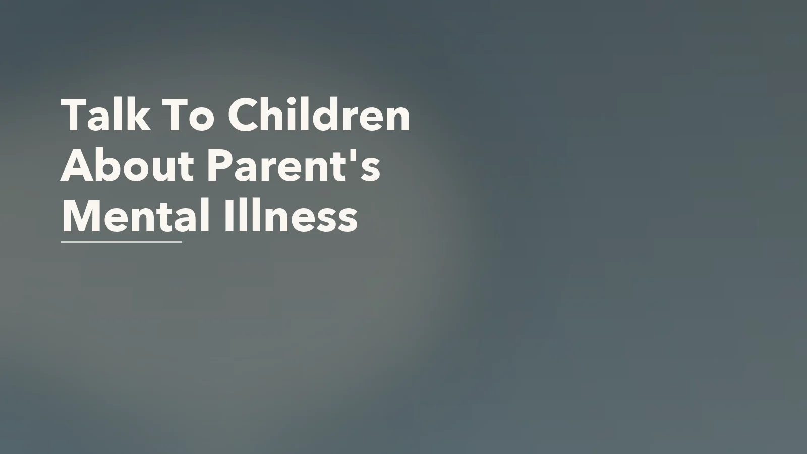 Editorial blog cover with the words 'Talk To Children About Parent's Mental Illness' for an article about how to talk to children about a parent's mental illness.