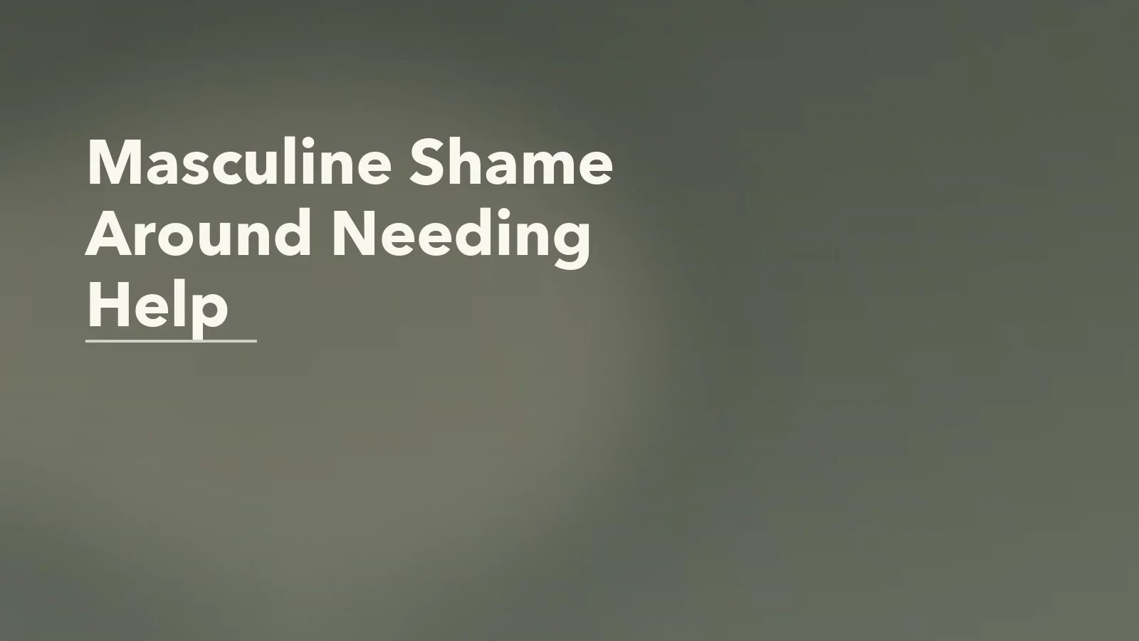 Editorial blog cover with the words 'Masculine Shame Around Needing Help' for an article about masculine shame around needing help.
