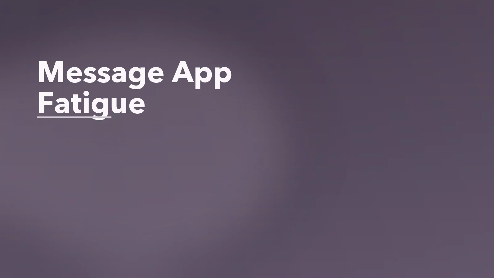 Editorial blog cover with the words 'Message App Fatigue' for an article about slack, teams, and message app fatigue in knowledge work.