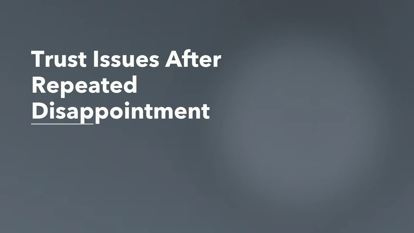 Editorial blog cover with the words 'Trust Issues After Repeated Disappointment' for an article about what trust issues look like after repeated disappointment.