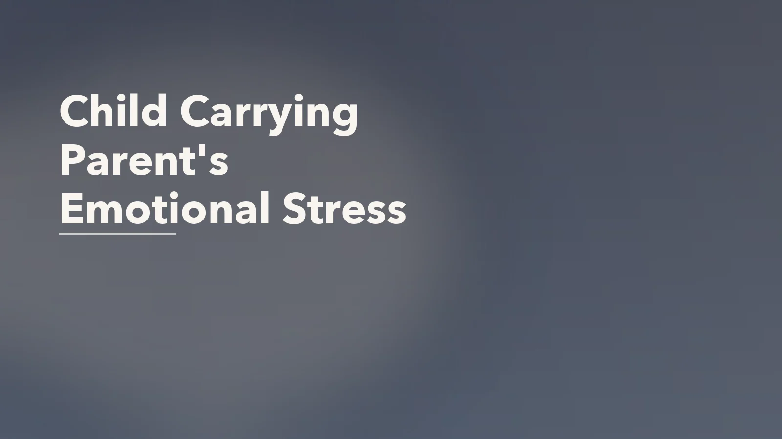 Editorial blog cover with the words 'Child Carrying Parent's Emotional Stress' for an article about when a child starts carrying a parent's emotional stress.