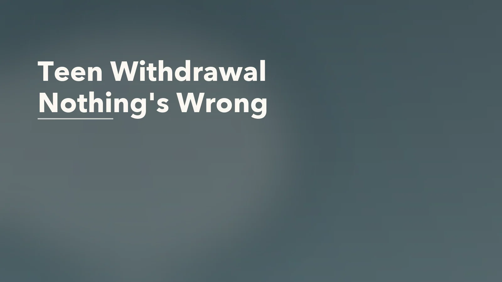Editorial blog cover with the words 'Teen Withdrawal Nothing's Wrong' for an article about when a teenager says “nothing’s wrong” but withdraws completely.