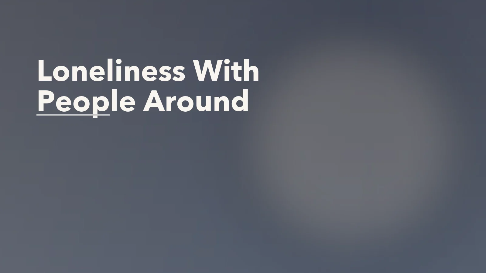 Editorial blog cover with the words 'Loneliness With People Around' for an article about when loneliness persists even with people around you.