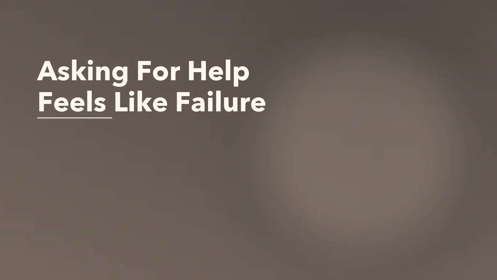 Editorial blog cover with the words 'Asking For Help Feels Like Failure' for an article about why asking for help can feel like failure.