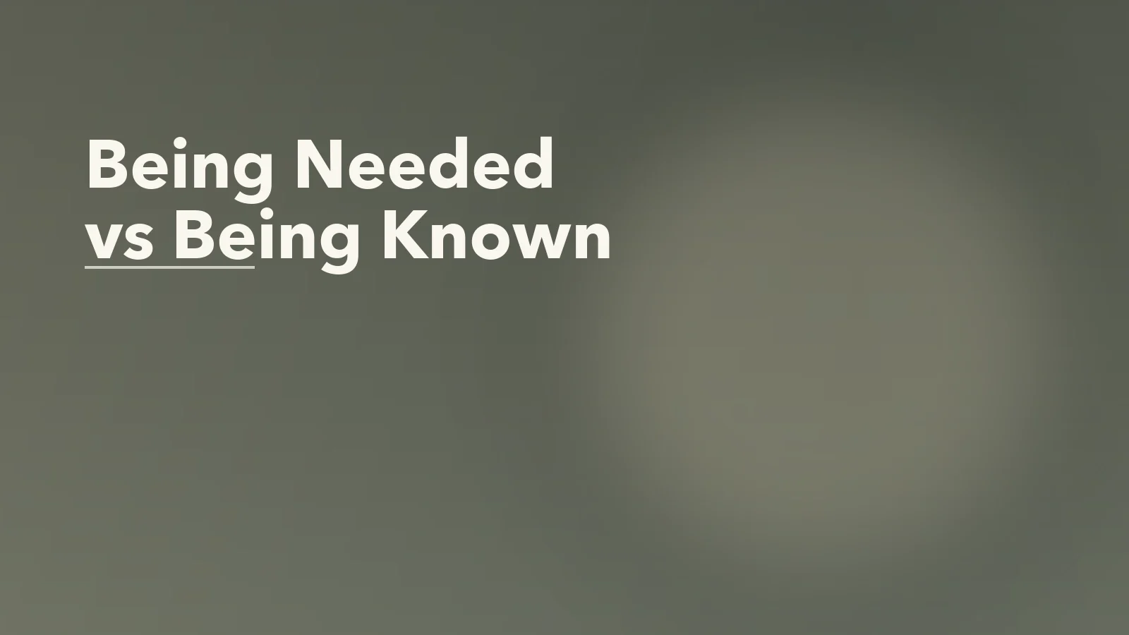 Editorial blog cover with the words 'Being Needed vs Being Known' for an article about why being needed can feel safer than being known.