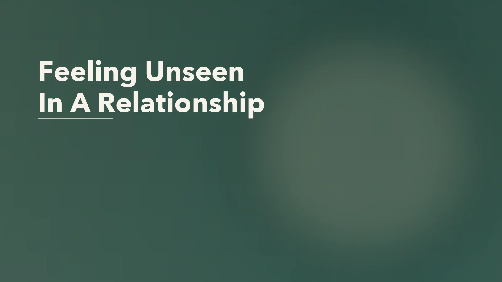 Editorial blog cover with the words 'Feeling Unseen In A Relationship' for an article about why feeling unseen hurts more than the argument itself.
