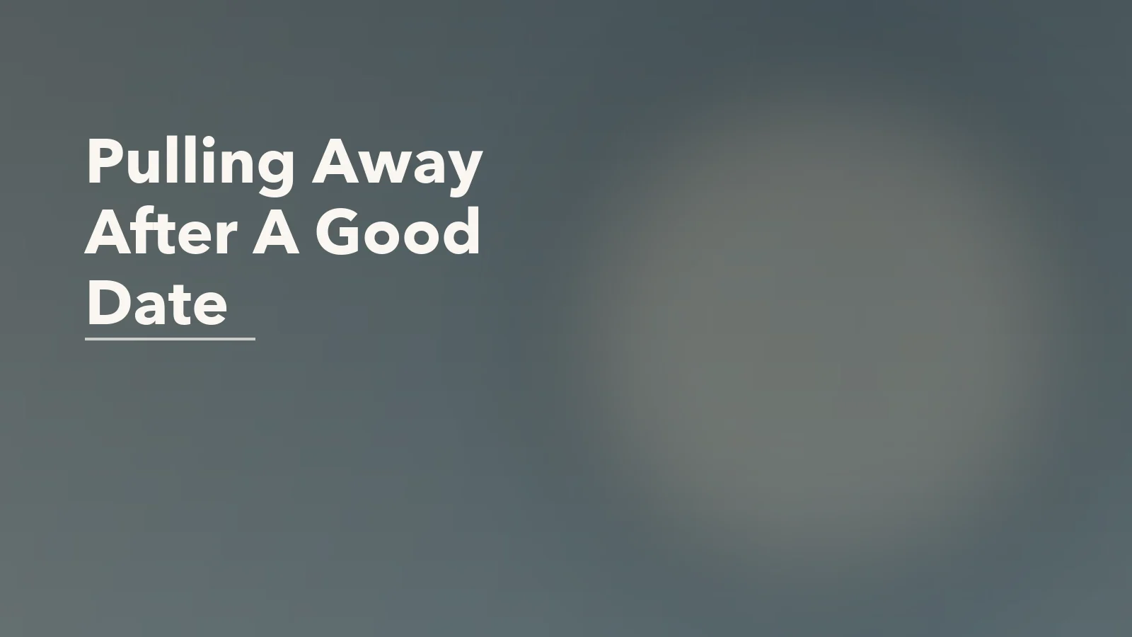 Editorial blog cover with the words 'Pulling Away After A Good Date' for an article about why some people pull away after a good date.