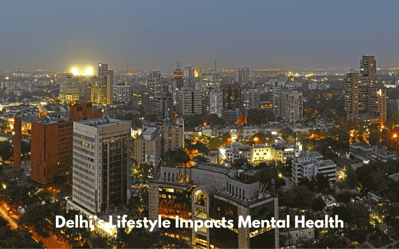 How Delhi’s Unique Lifestyle Impacts Mental Health