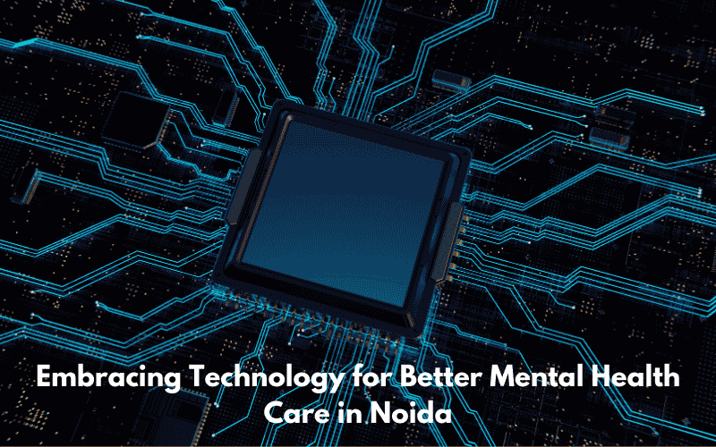 Embracing Technology for Better Mental Health Care in Noida