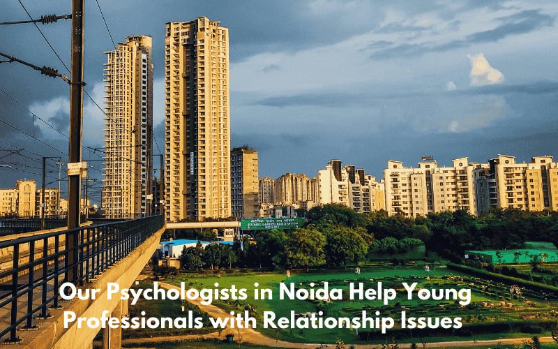 How Our Psychologists in Noida Help Young Professionals with Relationship Issues