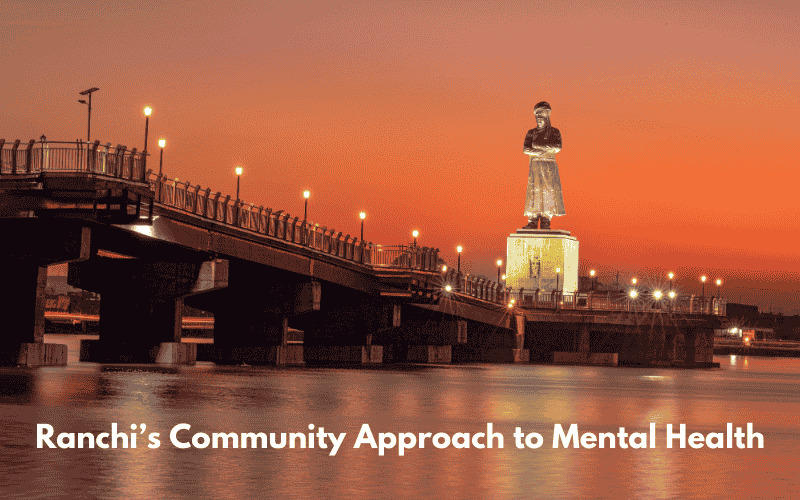 Local Support Systems: Ranchi’s Community Approach to Mental Health